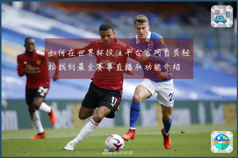 如何在世界杯投注平台官网首页轻松找到最全赛事直播和功能介绍