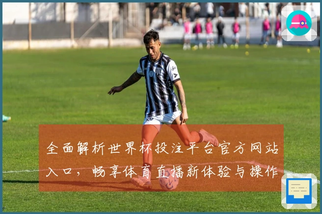 全面解析世界杯投注平台官方网站入口，畅享体育直播新体验与操作指南