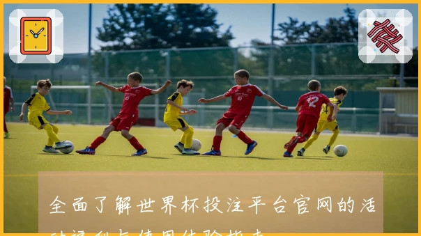 全面了解世界杯投注平台官网的活动福利与使用体验指南