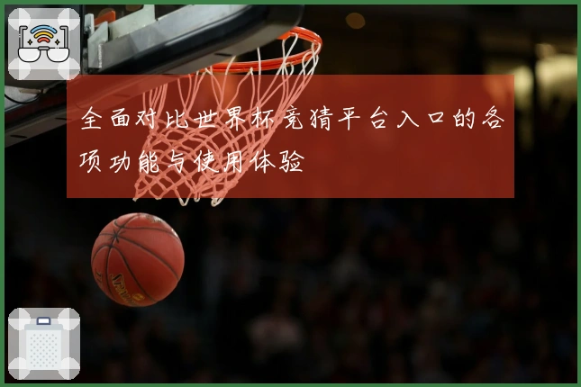 全面对比世界杯竞猜平台入口的各项功能与使用体验