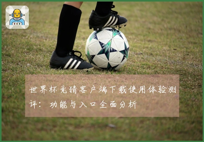 世界杯竞猜客户端下载使用体验测评:功能与入口全面分析