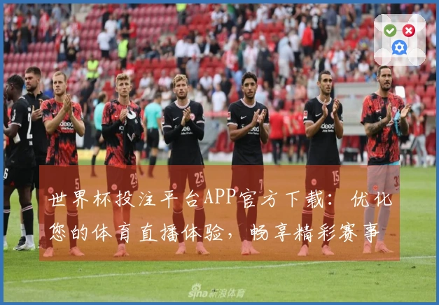 世界杯投注平台APP官方下载：优化您的体育直播体验，畅享精彩赛事！