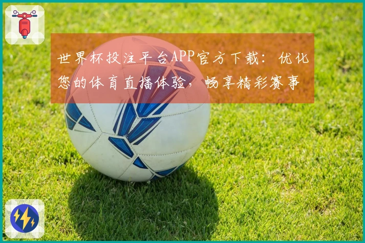 世界杯投注平台APP官方下载：优化您的体育直播体验，畅享精彩赛事！
