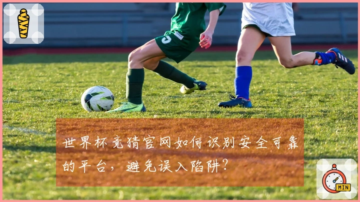 世界杯竞猜官网如何识别安全可靠的平台，避免误入陷阱？