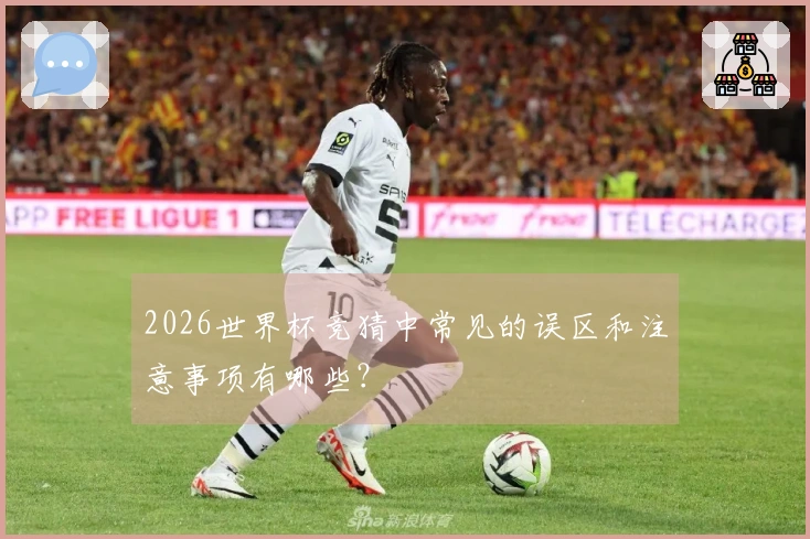 2026世界杯竞猜中常见的误区和注意事项有哪些？