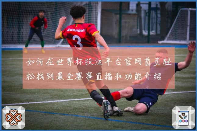 如何在世界杯投注平台官网首页轻松找到最全赛事直播和功能介绍