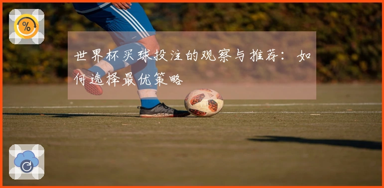 世界杯买球投注的观察与推荐：如何选择最优策略