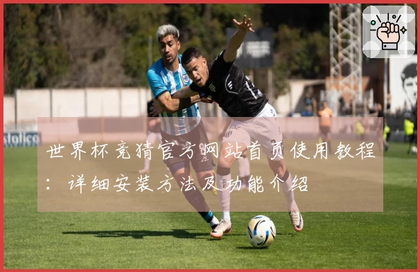 世界杯竞猜官方网站首页使用教程：详细安装方法及功能介绍