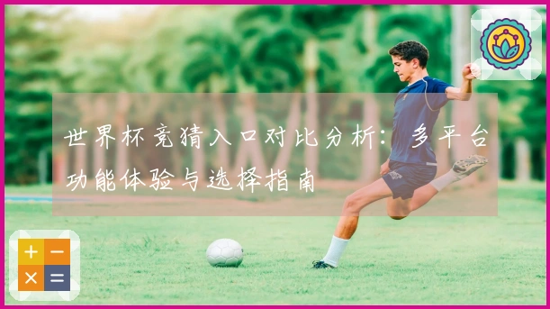 世界杯竞猜入口对比分析：多平台功能体验与选择指南