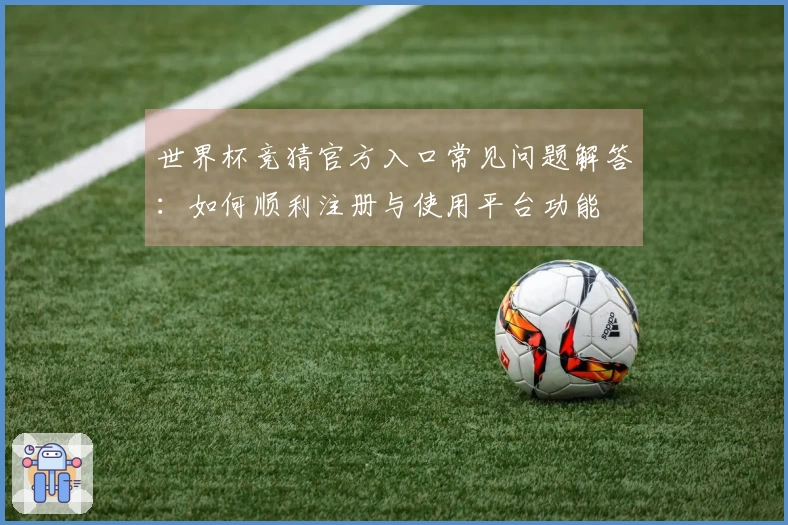 世界杯竞猜官方入口常见问题解答：如何顺利注册与使用平台功能