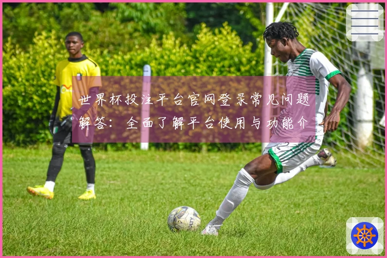 世界杯投注平台官网登录常见问题解答：全面了解平台使用与功能介绍