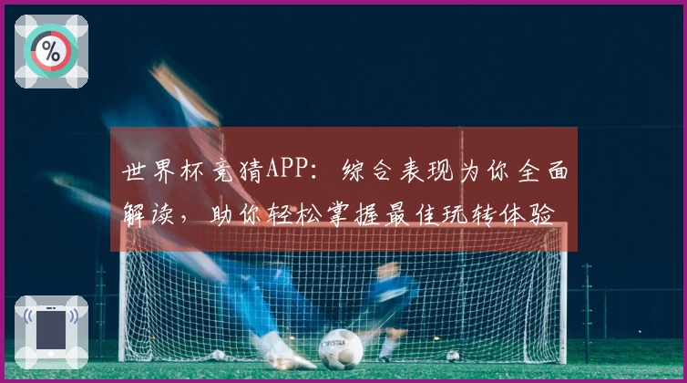 世界杯竞猜APP：综合表现为你全面解读，助你轻松掌握最佳玩转体验