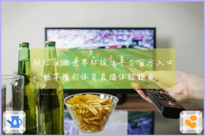 轻松注册世界杯投注平台官方入口，畅享精彩体育直播体验指南