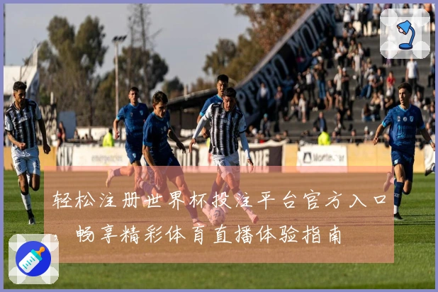 轻松注册世界杯投注平台官方入口，畅享精彩体育直播体验指南