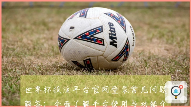 世界杯投注平台官网登录常见问题解答：全面了解平台使用与功能介绍