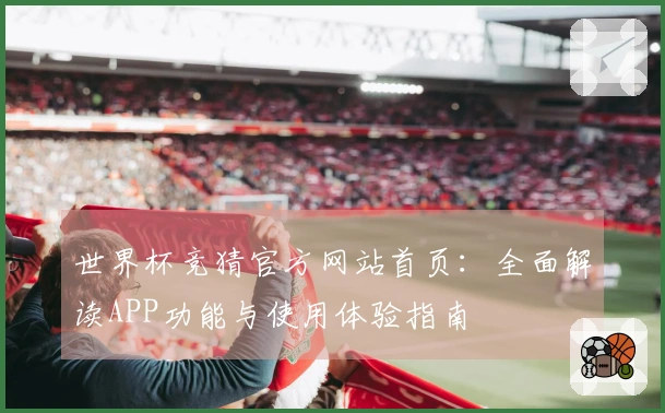 世界杯竞猜官方网站首页：全面解读APP功能与使用体验指南