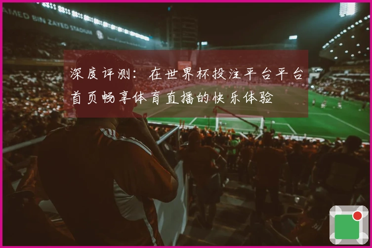 深度评测：在世界杯投注平台平台首页畅享体育直播的快乐体验