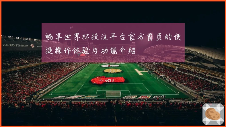 畅享世界杯投注平台官方首页的便捷操作体验与功能介绍