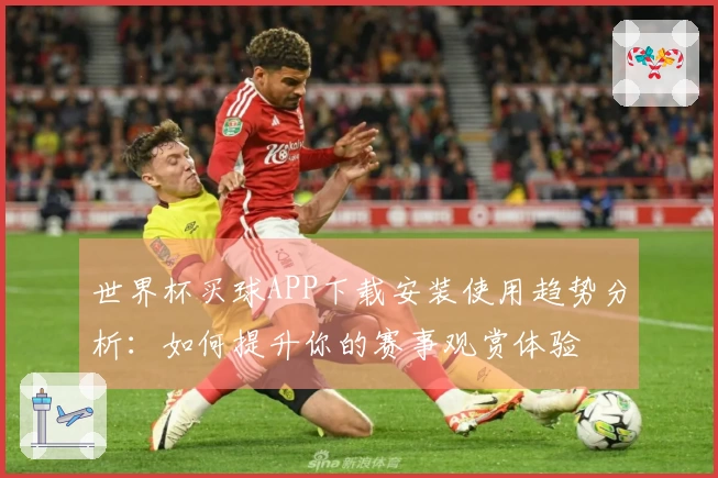 世界杯买球APP下载安装使用趋势分析：如何提升你的赛事观赏体验