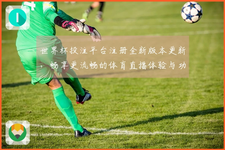 世界杯投注平台注册全新版本更新，畅享更流畅的体育直播体验与功能优化