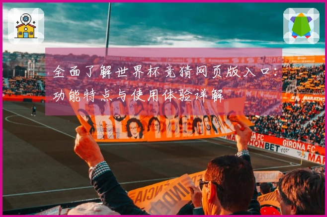 全面了解世界杯竞猜网页版入口：功能特点与使用体验详解